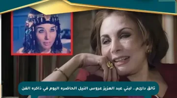 تألق دائم.. لبنى عبد العزيز عروس النيل الحاضرة اليوم في ذاكرة الفن